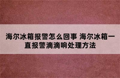 海尔冰箱报警怎么回事 海尔冰箱一直报警滴滴响处理方法